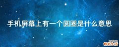 手机屏幕上有一个圆圈是什么意思