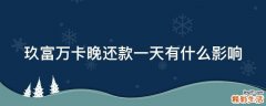 玖富万卡晚还款一天有什么影响