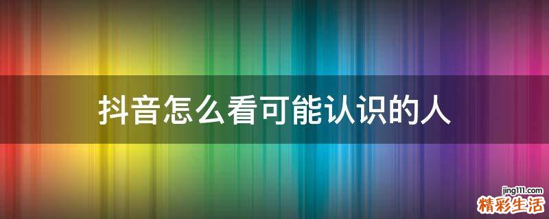 抖音怎么看可能认识的人