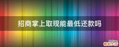 招商掌上取现能最低还款吗