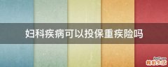妇科疾病可以投保重疾险吗