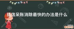 捷信呆账消除最快的办法是什么