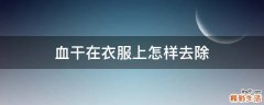 血干在衣服上怎样去除