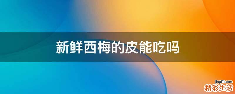 新鲜西梅的皮能吃吗