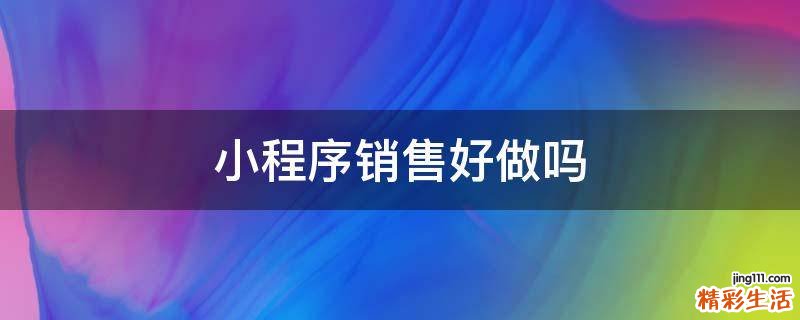 小程序销售好做吗