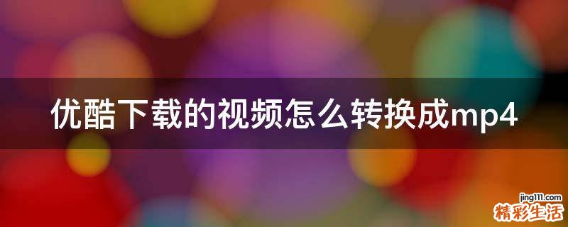 优酷下载的视频怎么转换成mp4