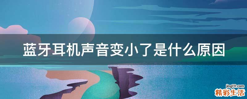蓝牙耳机声音变小了是什么原因
