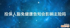 投保人豁免健康告知会影响主险吗