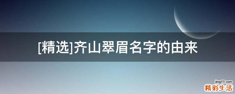 [精选]齐山翠眉名字的由来