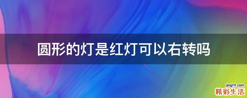 圆形的灯是红灯可以右转吗