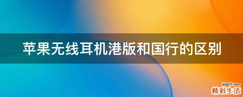 苹果无线耳机港版和国行的区别