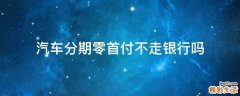 汽车分期零首付不走银行吗