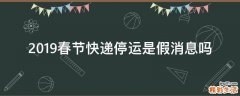 2019春节快递停运是假消息吗