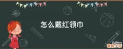 怎么戴红领巾