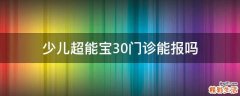 少儿超能宝3.0门诊能报吗