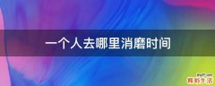 一个人去哪里消磨时间