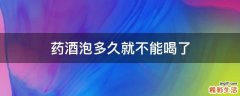 药酒泡多久就不能喝了