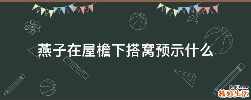 燕子在屋檐下搭窝预示什么