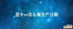 显卡sn怎么看生产日期