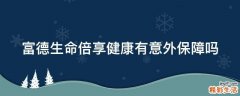 富德生命倍享健康有意外保障吗