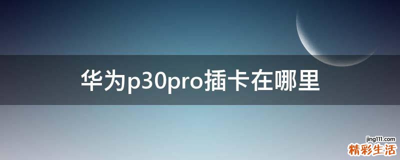 华为p30pro插卡在哪里