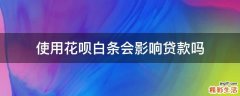 使用花呗白条会影响贷款吗