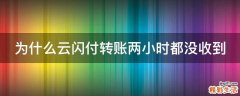 为什么云闪付转账两小时都没收到