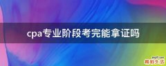 cpa专业阶段考完能拿证吗