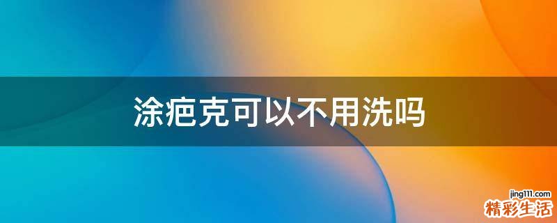 涂疤克可以不用洗吗