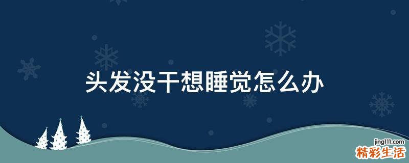 头发没干想睡觉怎么办