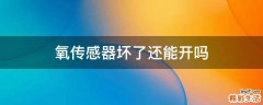 氧传感器坏了还能开吗
