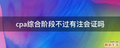 cpa综合阶段不过有注会证吗