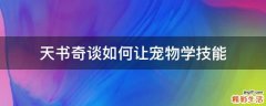 天书奇谈如何让宠物学技能