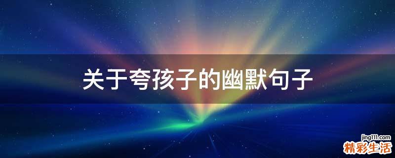 关于夸孩子的幽默句子