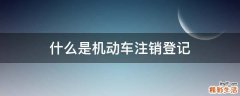 什么是机动车注销登记