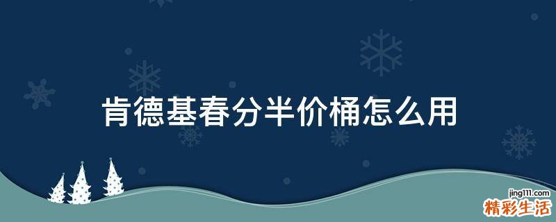 肯德基春分半价桶怎么用