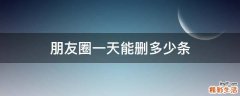 朋友圈一天能删多少条