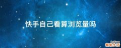 快手自己看算浏览量吗