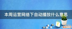 本周运营网络下自动播放什么意思