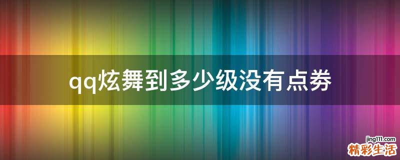 qq炫舞到多少级没有点劵