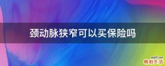 颈动脉狭窄可以买保险吗