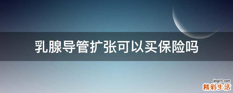 乳腺导管扩张可以买保险吗
