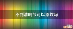 不到清明节可以添坟吗