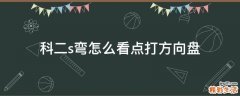 科二s弯怎么看点打方向盘