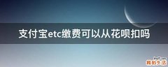支付宝etc缴费可以从花呗扣吗