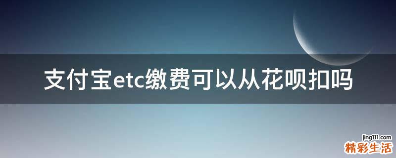 支付宝etc缴费可以从花呗扣吗