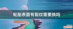 轮胎表面有裂纹需要换吗