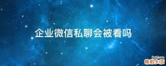 企业微信私聊会被看吗