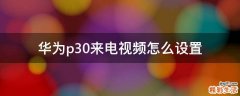 华为p30来电视频怎么设置
