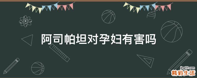 阿司帕坦对孕妇有害吗